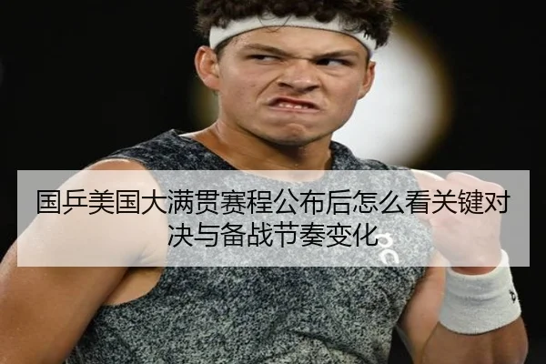 国乒美国大满贯赛程公布后怎么看关键对决与备战节奏变化